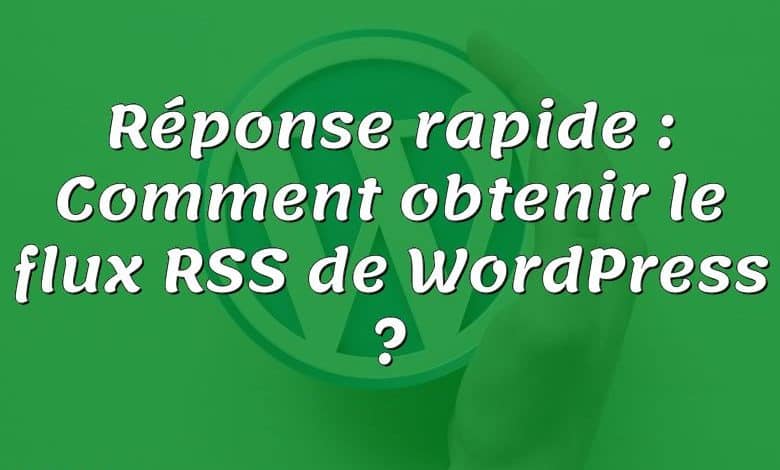 Réponse rapide : Comment obtenir le flux RSS de WordPress ?